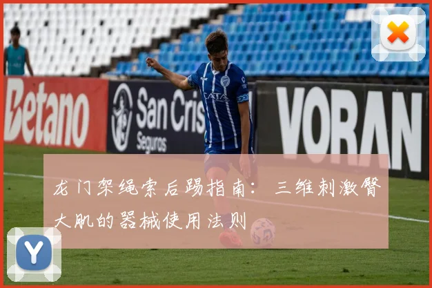 龙门架绳索后踢指南：三维刺激臀大肌的器械使用法则