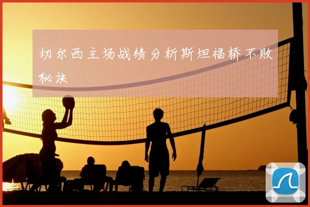 切尔西主场战绩分析斯坦福桥不败秘诀