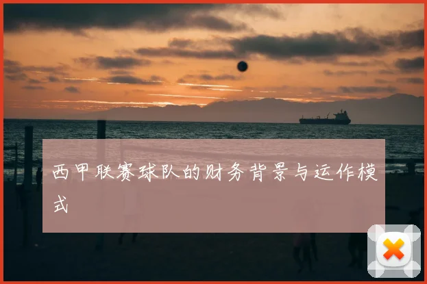 西甲联赛球队的财务背景与运作模式