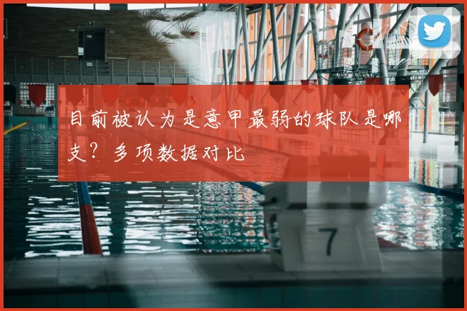 目前被认为是意甲最弱的球队是哪支？多项数据对比