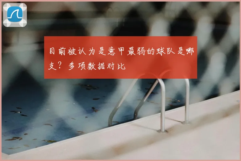 目前被认为是意甲最弱的球队是哪支?多项数据对比