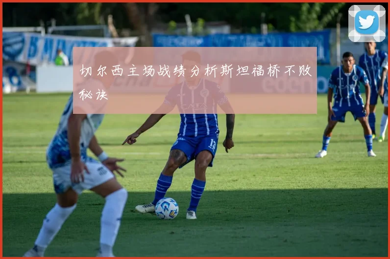 切尔西主场战绩分析斯坦福桥不败秘诀