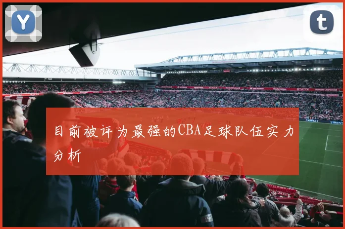 目前被评为最强的CBA足球队伍实力分析